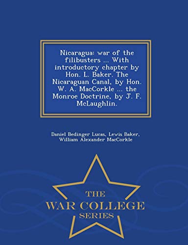 Stock image for Nicaragua: War of the Filibusters . with Introductory Chapter by Hon. L. Baker. the Nicaraguan Canal, by Hon. W. A. Maccorkle . the Monroe Doctrine, by J. F. McLaughlin. - War College Series for sale by Lucky's Textbooks