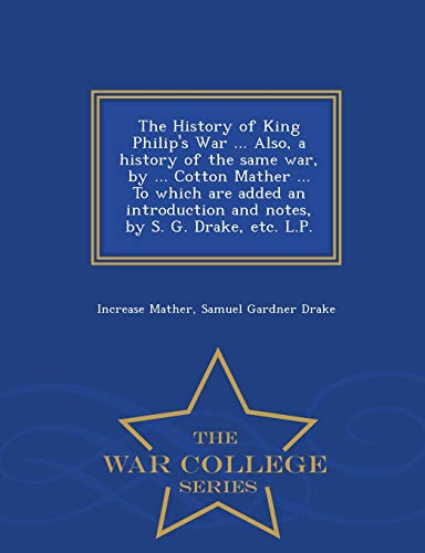 Stock image for The History of King Philip's War . Also, a History of the Same War, by . Cotton Mather . to Which Are Added an Introduction and Notes, by S. G. Drake, Etc. L.P. - War College Series for sale by Martin Nevers- used & rare books