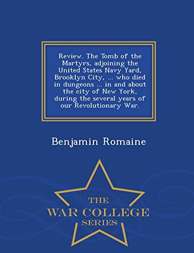 9781298474513: Review. the Tomb of the Martyrs, Adjoining the United States Navy Yard, Brooklyn City, ... Who Died in Dungeons ... in and about the City of New York, ... Our Revolutionary War. - War College Series