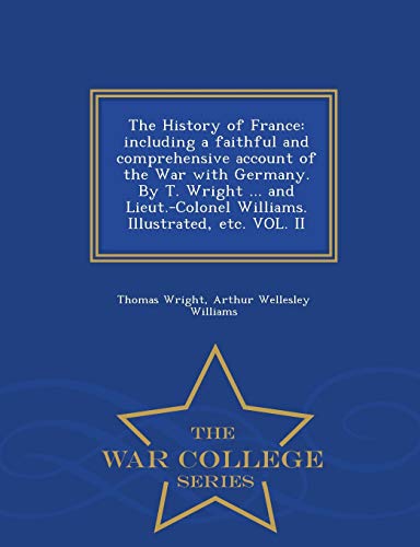 Stock image for The History of France: including a faithful and comprehensive account of the War with Germany. By T. Wright . and Lieut.-Colonel Williams. Illustrated, etc. VOL. II - War College Series for sale by Lucky's Textbooks
