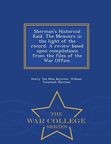 Stock image for Sherman's Historical Raid. the Memoirs in the Light of the Record. a Review Based Upon Compilations from the Files of the War Office. - War College Series for sale by Lucky's Textbooks