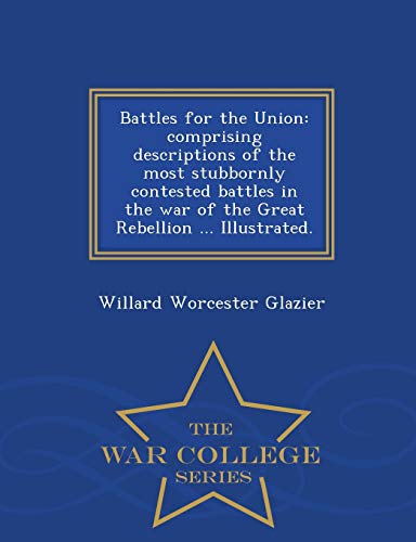 9781298475558: Battles for the Union: comprising descriptions of the most stubbornly contested battles in the war of the Great Rebellion ... Illustrated. - War College Series