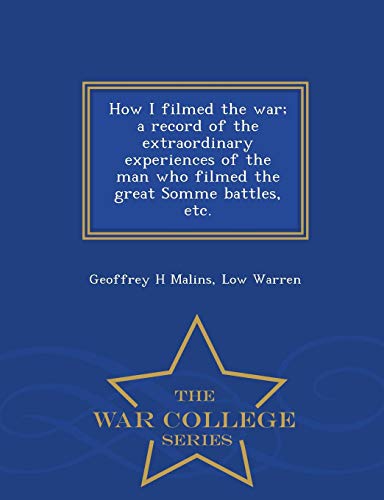 Stock image for How I filmed the war; a record of the extraordinary experiences of the man who filmed the great Somme battles, etc. - War College Series for sale by HPB-Red