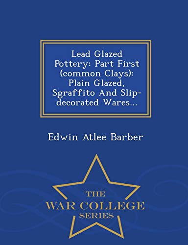 9781298481757: Lead Glazed Pottery: Part First (common Clays): Plain Glazed, Sgraffito And Slip-decorated Wares... - War College Series