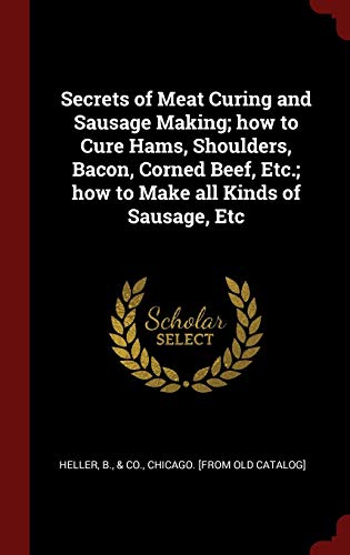 9781298495976: Secrets of Meat Curing and Sausage Making; how to Cure Hams, Shoulders, Bacon, Corned Beef, Etc.; how to Make all Kinds of Sausage, Etc