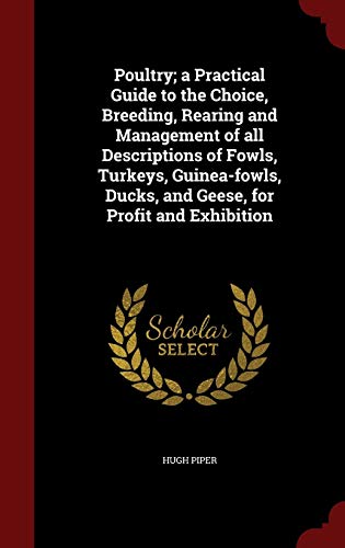 9781298504968: Poultry; a Practical Guide to the Choice, Breeding, Rearing and Management of all Descriptions of Fowls, Turkeys, Guinea-fowls, Ducks, and Geese, for Profit and Exhibition