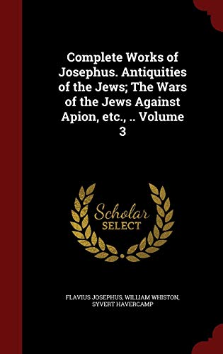 9781298505248: Complete Works of Josephus. Antiquities of the Jews; The Wars of the Jews Against Apion, etc., .. Volume 3
