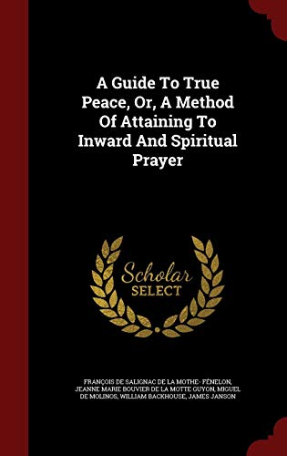 9781298510877: A Guide To True Peace, Or, A Method Of Attaining To Inward And Spiritual Prayer