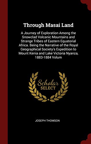 9781298512321: Through Masai Land: A Journey of Exploration Among the Snowclad Volcanic Mountains and Strange Tribes of Eastern Equatorial Africa. Being the ... and Lake Victoria Nyanza, 1883-1884 Volum