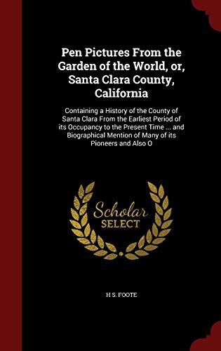 Stock image for Pen Pictures from the Garden of the World, Or, Santa Clara County, California: Containing a History of the County of Santa Clara from the Earliest Period of Its Occupancy to the Present Time . and Biographical Mention of Many of Its Pioneers and Also O (Hardback) for sale by Book Depository hard to find