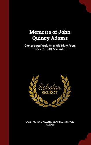 9781298513878: Memoirs of John Quincy Adams: Comprising Portions of His Diary From 1795 to 1848, Volume 1