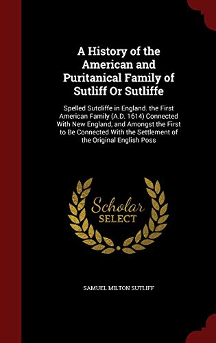 Beispielbild fr A History of the American and Puritanical Family of Sutliff Or Sutliffe: Spelled Sutcliffe in England. the First American Family (A.D. 1614) Connected . the Settlement of the Original English Poss zum Verkauf von Books From California