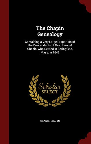 Beispielbild fr The Chapin Genealogy: Containing a Very Large Proportion of the Descendants of Dea. Samuel Chapin, who Settled in Springfield, Mass. in 1642 zum Verkauf von Books From California