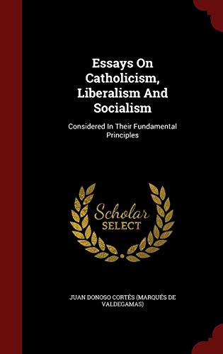 Essays on Catholicism, Liberalism and Socialism: Considered in Their Fundamental Principles (Hardback or Cased Book) - Juan Donoso Cortes (Marques De Valdega