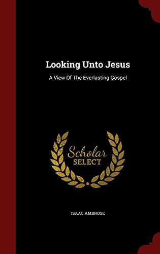 9781298516763: Looking Unto Jesus: A View Of The Everlasting Gospel