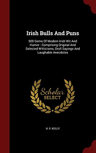 9781298516770: Irish Bulls And Puns: 500 Gems Of Modern Irish Wit And Humor : Comprising Original And Selected Witticisms, Droll Sayings And Laughable Anecdotes