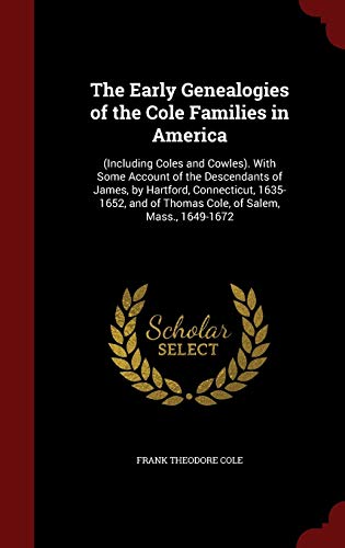 Beispielbild fr The Early Genealogies of the Cole Families in America: (including Coles and Cowles). with Some Account of the Descendants of James, by Hartford, . of Thomas Cole, of Salem, Mass., 1649-1672 zum Verkauf von Buchpark