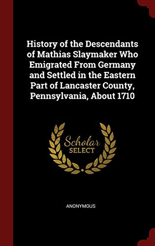 9781298524959: History of the Descendants of Mathias Slaymaker Who Emigrated From Germany and Settled in the Eastern Part of Lancaster County, Pennsylvania, About 1710