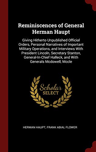 9781298527899: Reminiscences of General Herman Haupt: Giving Hitherto Unpublished Official Orders, Personal Narratives of Important Military Operations, and ... Halleck, and With Generals Mcdowell, Mccle