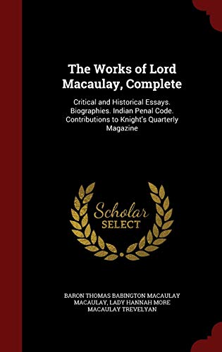 9781298540911: The Works of Lord Macaulay, Complete: Critical and Historical Essays. Biographies. Indian Penal Code. Contributions to Knight's Quarterly Magazine