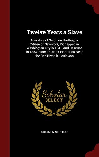9781298541079: Twelve Years a Slave: Narrative of Solomon Northup, a Citizen of New-York, Kidnapped in Washington City in 1841, and Rescued in 1853, From a Cotton Plantation Near the Red River, in Louisiana