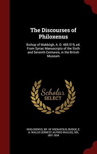 9781298543257: The Discourses of Philoxenus: Bishop of Mabbgh, A. D. 485-519, ed. From Syriac Manuscripts of the Sixth and Seventh Centureis, in the British Museum