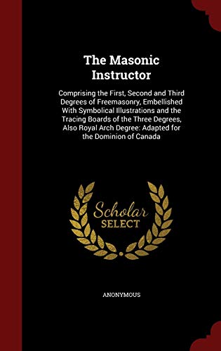 9781298548375: The Masonic Instructor: Comprising the First, Second and Third Degrees of Freemasonry, Embellished With Symbolical Illustrations and the Tracing ... Degree: Adapted for the Dominion of Canada