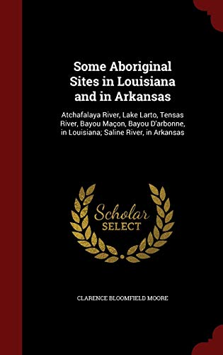 9781298554802: Some Aboriginal Sites in Louisiana and in Arkansas: Atchafalaya River, Lake Larto, Tensas River, Bayou Maon, Bayou D'arbonne, in Louisiana; Saline River, in Arkansas