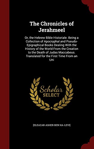 9781298559555: The Chronicles of Jerahmeel: Or, the Hebrew Bible Historiale. Being a Collection of Apocryphal and Pseudo-Epigraphical Books Dealing With the History ... Translated for the First Time From an Uni