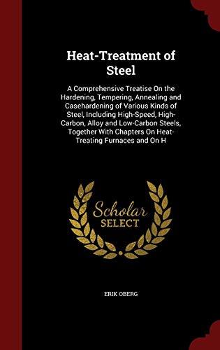9781298563590: Heat-Treatment of Steel: A Comprehensive Treatise On the Hardening, Tempering, Annealing and Casehardening of Various Kinds of Steel, Including ... Chapters On Heat-Treating Furnaces and On H