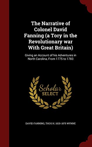 9781298567406: The Narrative of Colonel David Fanning (a Tory in the Revolutionary war With Great Britain): Giving an Account of his Adventures in North Carolina, From 1775 to 1783