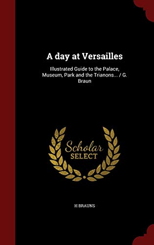 9781298567666: A day at Versailles: Illustrated Guide to the Palace, Museum, Park and the Trianons... / G. Braun