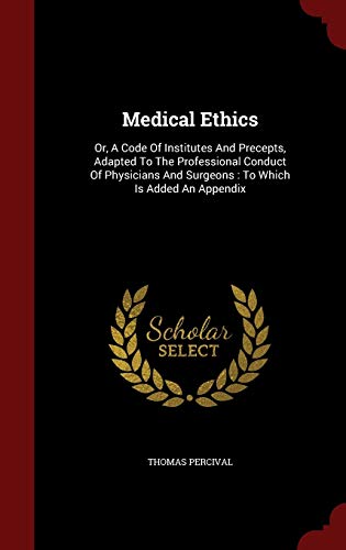 9781298567840: Medical Ethics: Or, A Code Of Institutes And Precepts, Adapted To The Professional Conduct Of Physicians And Surgeons : To Which Is Added An Appendix