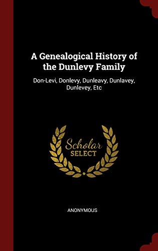 9781298585080: A Genealogical History of the Dunlevy Family: Don-Levi, Donlevy, Dunleavy, Dunlavey, Dunlevey, Etc