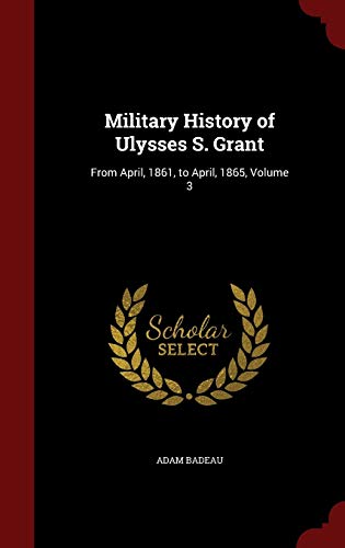 Military History of Ulysses S. Grant: From April, 1861, to April, 1865; Volume 3 (Hardback) - Adam Badeau