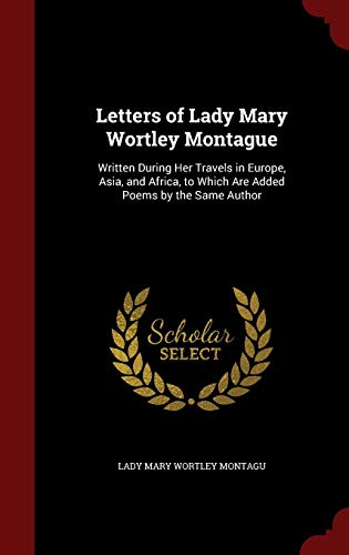 Beispielbild fr Letters of Lady Mary Wortley Montague: Written During Her Travels in Europe, Asia, and Africa, to Which Are Added Poems by the Same Author zum Verkauf von Buchpark