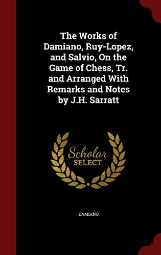 9781298593566: The Works of Damiano, Ruy-Lopez, and Salvio, on the Game of Chess, Tr. and Arranged with Remarks and Notes by J.H. Sarratt