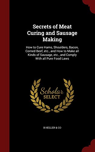 Stock image for Secrets of Meat Curing and Sausage Making: How to Cure Hams, Shoulders, Bacon, Corned Beef, etc., and How to Make all Kinds of Sausage, etc., and Comply With all Pure Food Laws for sale by SecondSale