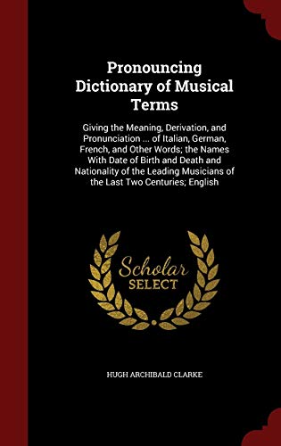 9781298606990: Pronouncing Dictionary of Musical Terms: Giving the Meaning, Derivation, and Pronunciation ... of Italian, German, French, and Other Words; The Names ... Musicians of the Last Two Centuries; English