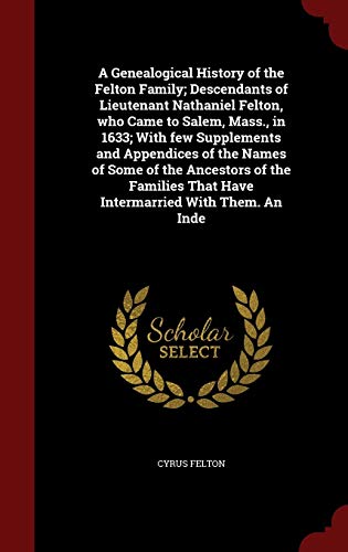 9781298610676: A Genealogical History of the Felton Family; Descendants of Lieutenant Nathaniel Felton, who Came to Salem, Mass., in 1633; With few Supplements and ... That Have Intermarried With Them. An Inde