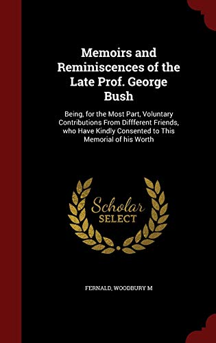 Stock image for Memoirs and Reminiscences of the Late Prof. George Bush: Being, for the Most Part, Voluntary Contributions From Diffferent Friends, who Have Kindly Consented to This Memorial of his Worth for sale by Lucky's Textbooks