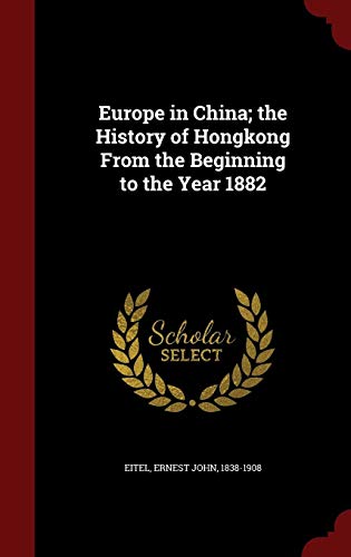Europe in China; The History of Hongkong from the Beginning to the Year 1882 - Ernest John 1838-1908 Eitel