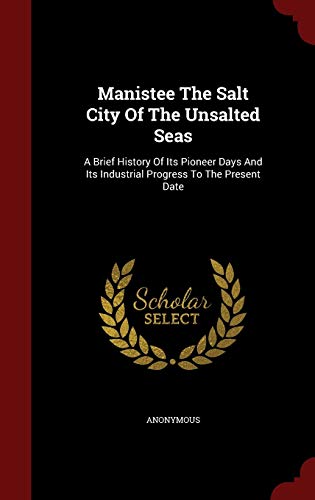 9781298617279: Manistee The Salt City Of The Unsalted Seas: A Brief History Of Its Pioneer Days And Its Industrial Progress To The Present Date