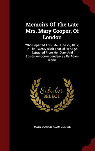 9781298617484: Memoirs Of The Late Mrs. Mary Cooper, Of London: Who Departed This Life, June 22, 1812, In The Twenty-sixth Year Of Her Age. Extracted From Her Diary And Epistolary Correspondence / By Adam Clarke