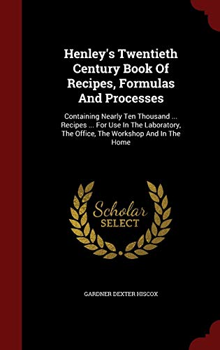 9781298618177: Henley's Twentieth Century Book Of Recipes, Formulas And Processes: Containing Nearly Ten Thousand ... Recipes ... For Use In The Laboratory, The Office, The Workshop And In The Home