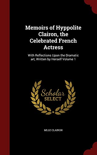 9781298626707: Memoirs of Hyppolite Clairon, the Celebrated French Actress: With Reflections Upon the Dramatic art, Written by Herself Volume 1