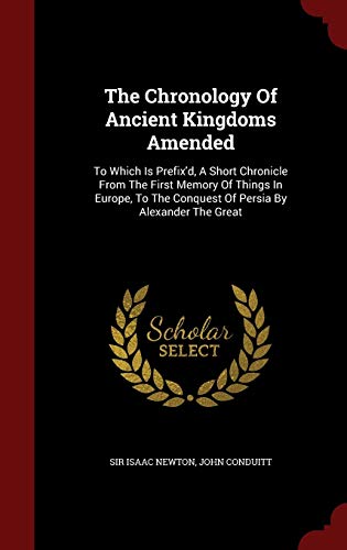 9781298628053: The Chronology Of Ancient Kingdoms Amended: To Which Is Prefix'd, A Short Chronicle From The First Memory Of Things In Europe, To The Conquest Of Persia By Alexander The Great