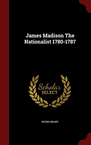 9781298629906: James Madison The Nationalist 1780-1787