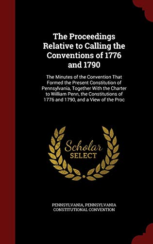 9781298647313: The Proceedings Relative to Calling the Conventions of 1776 and 1790: The Minutes of the Convention That Formed the Present Constitution of ... of 1776 and 1790, and a View of the Proc
