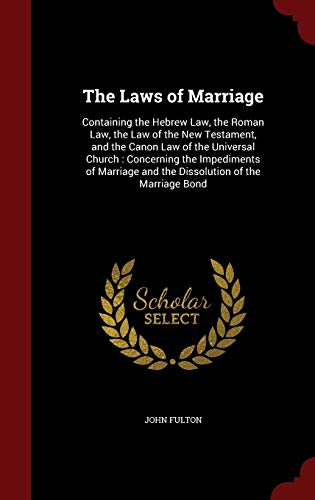 Stock image for The Laws of Marriage: Containing the Hebrew Law, the Roman Law, the Law of the New Testament, and the Canon Law of the Universal Church: Concerning and the Dissolution of the Marriage Bond for sale by Buchpark